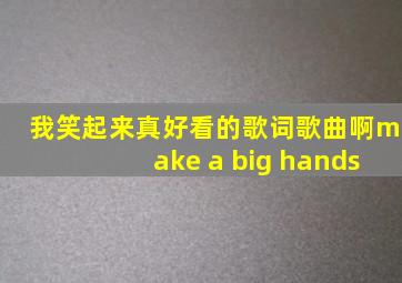 我笑起来真好看的歌词歌曲啊make a big hands